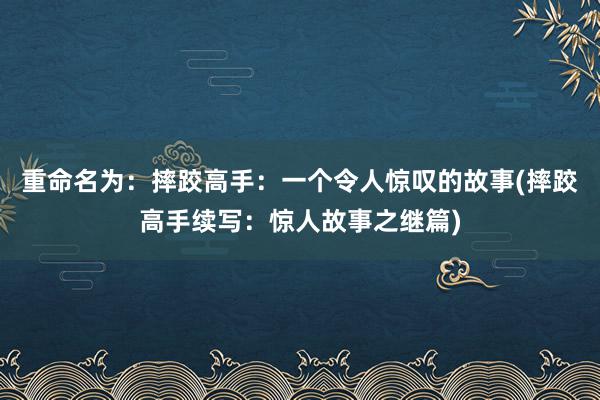 重命名为：摔跤高手：一个令人惊叹的故事(摔跤高手续写：惊人故事之继篇)